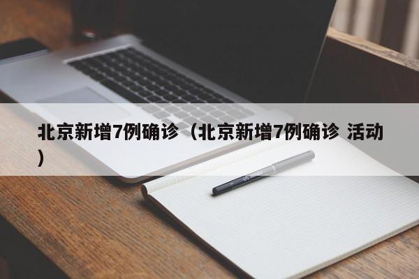 北京新增7例确诊（北京新增7例确诊 活动）