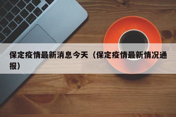 保定疫情最新消息今天（保定疫情最新情况通报）